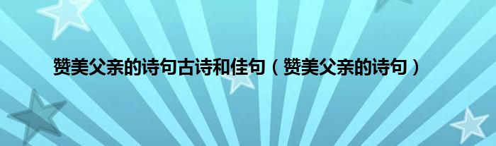 赞美父亲的诗句古诗和佳句（赞美父亲的诗句）