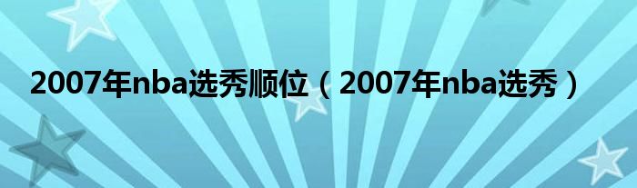 2007年nba选秀顺位（2007年nba选秀）