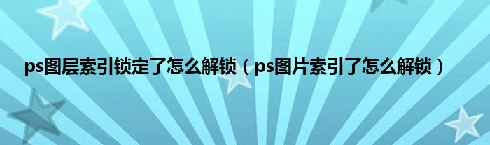 ps图层索引锁定了怎么解锁（ps图片索引了怎么解锁）