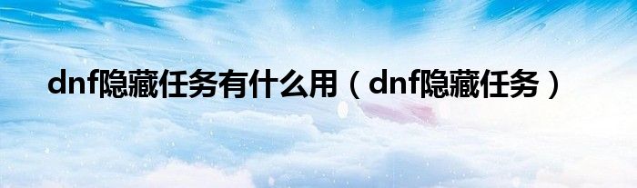 dnf隐藏任务有是什么用（dnf隐藏任务）