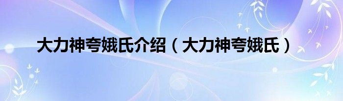 大力神夸娥氏介绍（大力神夸娥氏）