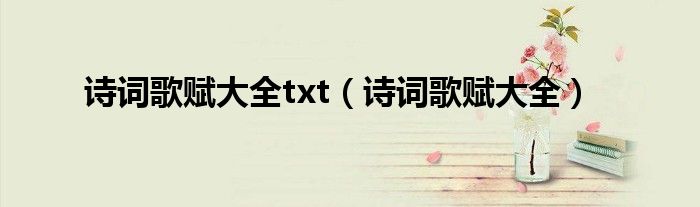 诗词歌赋大全txt（诗词歌赋大全）