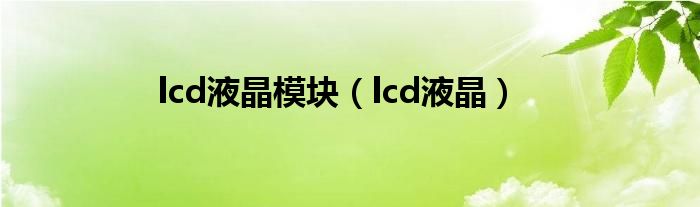 lcd液晶模块（lcd液晶）