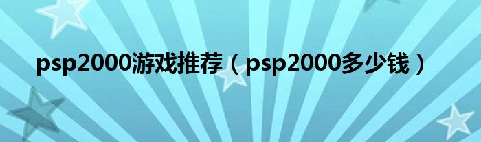 psp2000游戏推荐（psp2000多少钱）