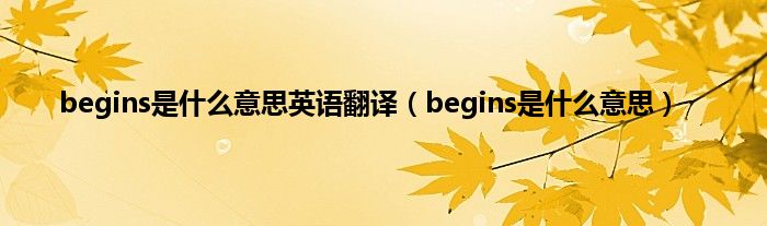 begins是是什么意思英语翻译（begins是是什么意思）