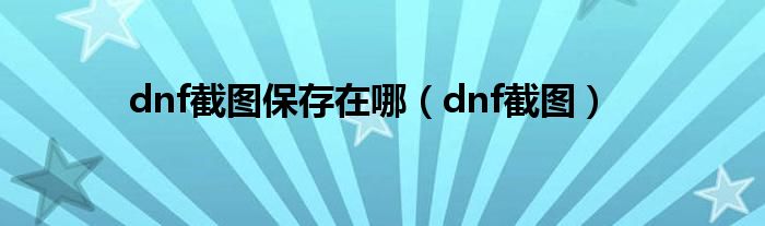 dnf截图保存在哪（dnf截图）