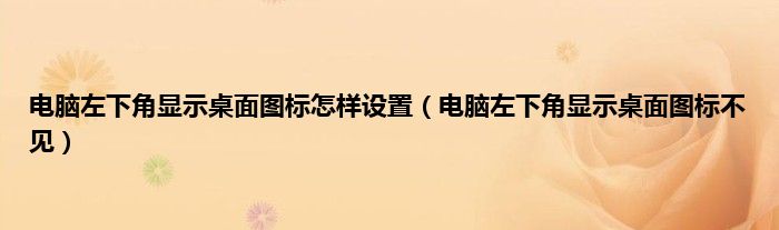 电脑左下角显示桌面图标怎样设置（电脑左下角显示桌面图标不见）