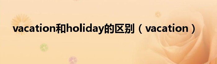 vacation和holiday的区别（vacation）