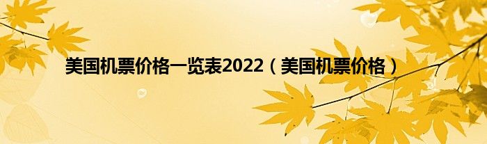 美国机票价格一览表2022（美国机票价格）