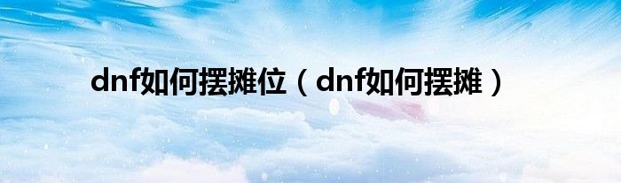 dnf如何摆摊位（dnf如何摆摊）