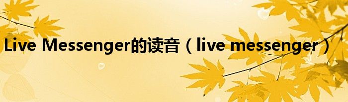 Live Messenger的读音（live messenger）