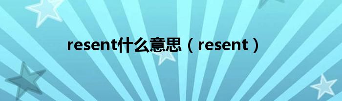 resent是什么意思（resent）