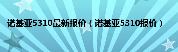 诺基亚5310最新报价（诺基亚5310报价）