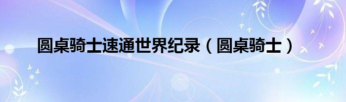 圆桌骑士速通世界纪录（圆桌骑士）