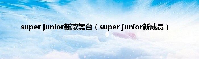 super junior新歌舞台（super junior新成员）