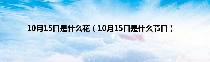 10月15日是是什么花（10月15日是是什么节日）