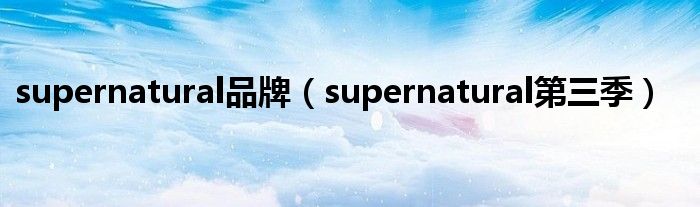 supernatural品牌（supernatural第三季）