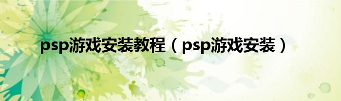 psp游戏安装教程（psp游戏安装）