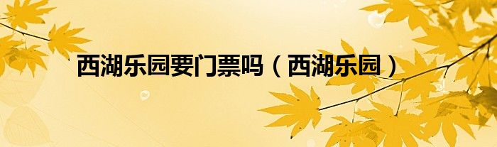 西湖乐园要门票吗（西湖乐园）