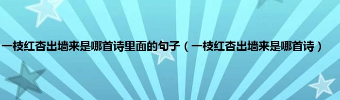 一枝红杏出墙来是哪首诗里面的句子（一枝红杏出墙来是哪首诗）