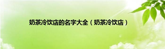 奶茶冷饮店的名字大全（奶茶冷饮店）