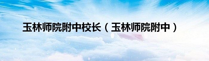 玉林师院附中校长（玉林师院附中）