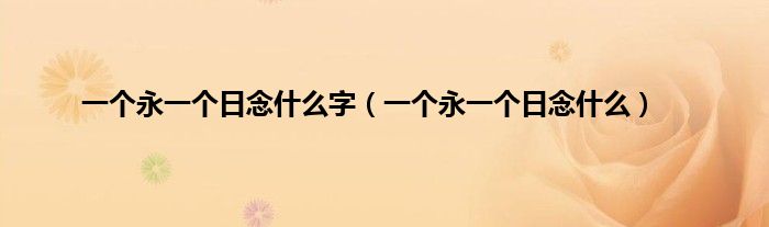 一个永一个日念是什么字（一个永一个日念是什么）