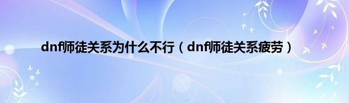 dnf师徒关系为是什么不行（dnf师徒关系疲劳）