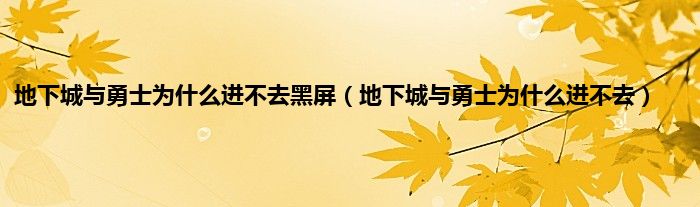 地下城与勇士为是什么进不去黑屏（地下城与勇士为是什么进不去）