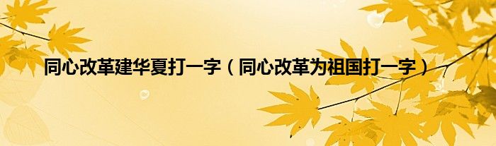 同心改革建华夏打一字（同心改革为祖国打一字）