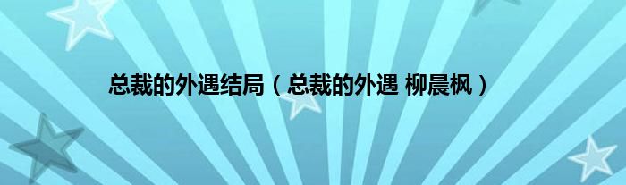 总裁的外遇结局（总裁的外遇 柳晨枫）