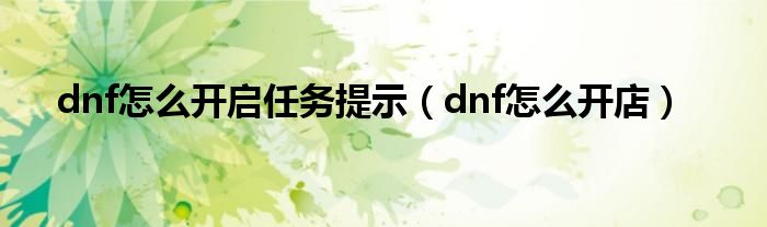 dnf怎么开启任务提示（dnf怎么开店）