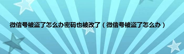 微信号被盗了怎么办密码也被改了（微信号被盗了怎么办）