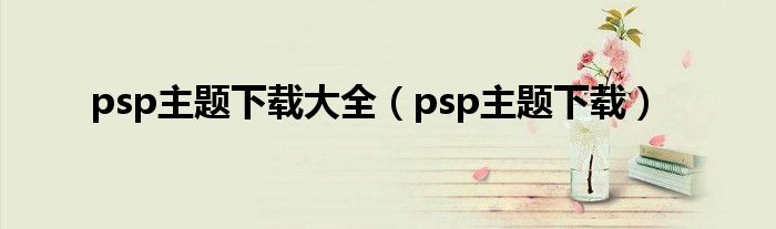 psp主题下载大全（psp主题下载）