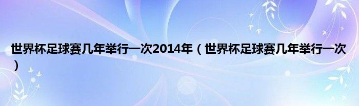 世界杯足球赛几年举行一次2014年（世界杯足球赛几年举行一次）