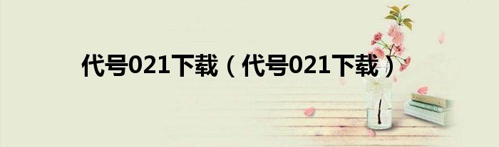 代号021下载（代号021下载）