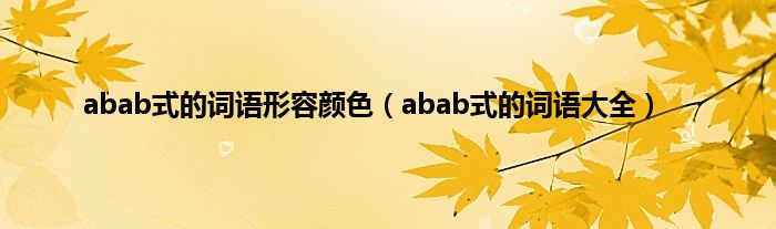 abab式的词语形容颜色（abab式的词语大全）