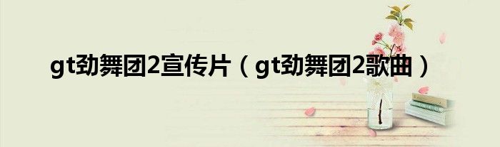 gt劲舞团2宣传片（gt劲舞团2歌曲）