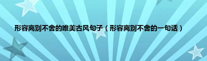 形容离别不舍的唯美古风句子（形容离别不舍的一句话）