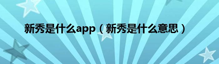 新秀是是什么app（新秀是是什么意思）