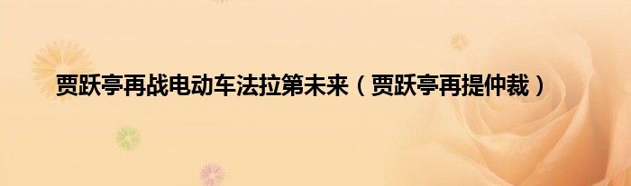 贾跃亭再战电动车法拉第未来（贾跃亭再提仲裁）