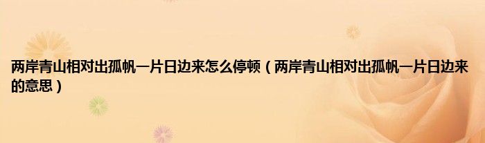 两岸青山相对出孤帆一片日边来怎么停顿（两岸青山相对出孤帆一片日边来的意思）