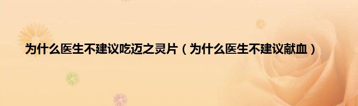 为是什么医生不建议吃迈之灵片（为是什么医生不建议献血）