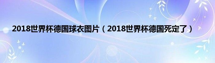 2018世界杯德国球衣图片（2018世界杯德国死定了）