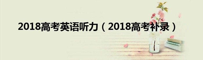 2018高考英语听力（2018高考补录）