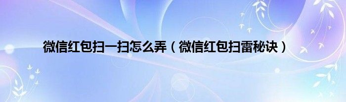 微信红包扫一扫怎么弄（微信红包扫雷秘诀）