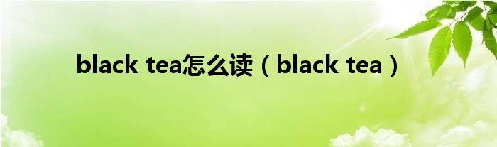 black tea怎么读（black tea）