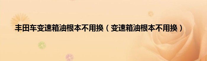 丰田车变速箱油根本不用换（变速箱油根本不用换）