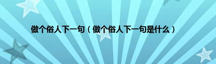 做个俗人下一句（做个俗人下一句是是什么）