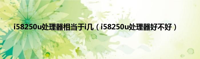 i58250u处理器相当于i几（i58250u处理器好不好）